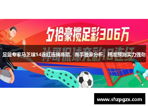 足篮专家马芝壤14连红连擒高赔，高手独家分析，精准预测实力强劲