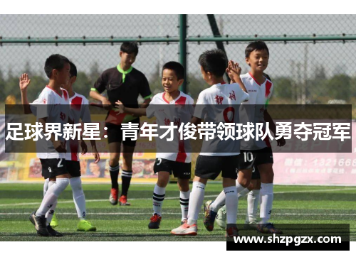 足球界新星：青年才俊带领球队勇夺冠军