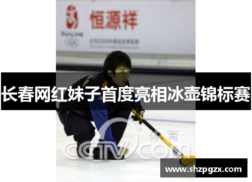 长春网红妹子首度亮相冰壶锦标赛