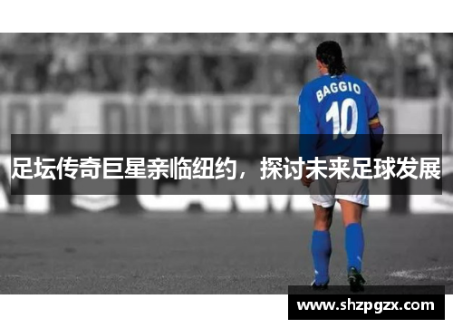 足坛传奇巨星亲临纽约，探讨未来足球发展