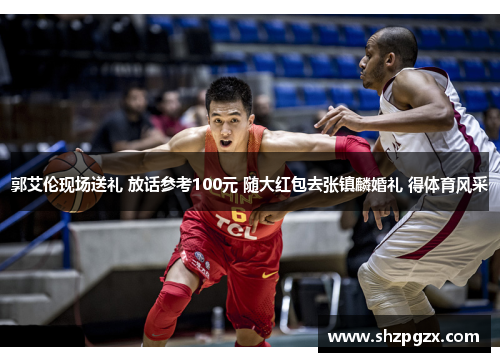 郭艾伦现场送礼 放话参考100元 随大红包去张镇麟婚礼 得体育风采