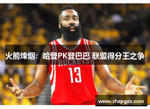 火箭烽烟：哈登PK登巴巴 联盟得分王之争