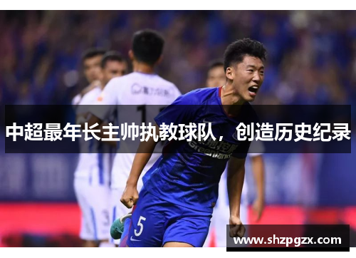 中超最年长主帅执教球队，创造历史纪录